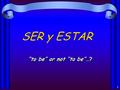 1 SER y ESTAR “to be” or not “to be”…? 2 SER y ESTAR en español… Both verbs mean “to be” Used in very different cases Irregular conjugations.