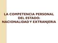 LA COMPETENCIA PERSONAL DEL ESTADO: NACIONALIDAD Y EXTRANJERIA