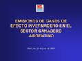 EMISIONES DE GASES DE EFECTO INVERNADERO EN EL SECTOR GANADERO ARGENTINO San Luis, 26 de junio de 2007.