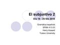 El subjuntivo 2 Día 19 - 26 feb 2016 Gramática española SPAN 413.03 Harry Howard Tulane University.
