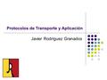 Protocolos de Transporte y Aplicación Javier Rodríguez Granados.