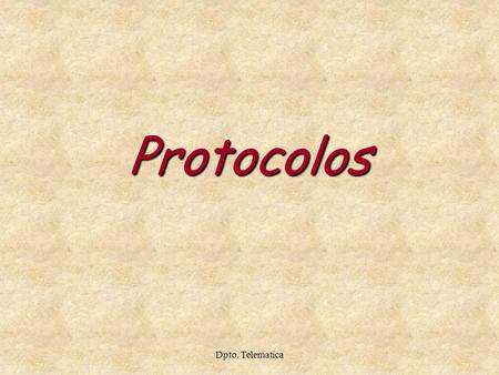 Dpto. Telematica Protocolos. Protocolos Para que dos entidades se comuniquen exitosamente deben hablar el mismo lenguaje. Deben acordar: Qué se comunican,