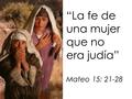 “La fe de una mujer que no era judía” Mateo 15: 21-28.