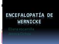 Eliana escamilla Jessica Ochoa.  La Enfermedad de Wernicke (EW) es un síndrome producido por el déficit de (tiamina) TAMBIEN CONOCIDA COMO vitamina b1.