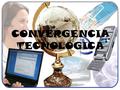 CONVERGENCIA TECNOLOGICA Es la capacidad de diferentes plataformas de red para transportar servicios o señales similares. Es la posibilidad de recibir.