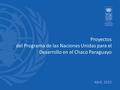 Proyectos del Programa de las Naciones Unidas para el Desarrollo en el Chaco Paraguayo Abril, 2015.