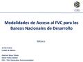 México Modalidades de Acceso al FVC para los Bancos Nacionales de Desarrollo 20 Abril 2015 Ciudad de México Gabriela Moya Toledo Senior Policy Advisor.