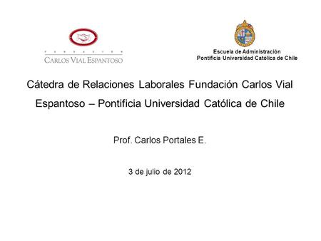 Cátedra de Relaciones Laborales Fundación Carlos Vial Espantoso – Pontificia Universidad Católica de Chile Prof. Carlos Portales E. 3 de julio de 2012.