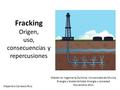 Fracking Origen, uso, consecuencias y repercusiones Alejandro Carrasco Ruiz Máster en Ingeniería Química. Universidad de Murcia Energía y Sostenibilidad.
