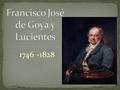1746 -1828. Se considera un maestro del romanticismo. Romanticismo- era el movimiento de la expresión libre del artista. En contra la aristocracia y la.