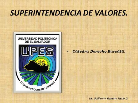 SUPERINTENDENCIA DE VALORES. Cátedra Derecho Bursátil. Lic. Guillermo Roberto Nerio G.