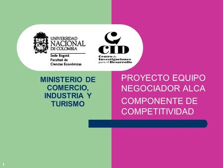 1 MINISTERIO DE COMERCIO, INDUSTRIA Y TURISMO PROYECTO EQUIPO NEGOCIADOR ALCA COMPONENTE DE COMPETITIVIDAD.