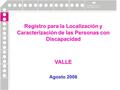 Registro para la Localización y Caracterización de las Personas con Discapacidad VALLE Agosto 2008.