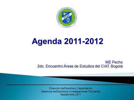 Agenda 2011-2012 ME Pecho 2do. Encuentro Áreas de Estudios del CIAT, Bogotá Dirección de Estudios y Capacitación Gerencia de Estudios e Investigaciones.