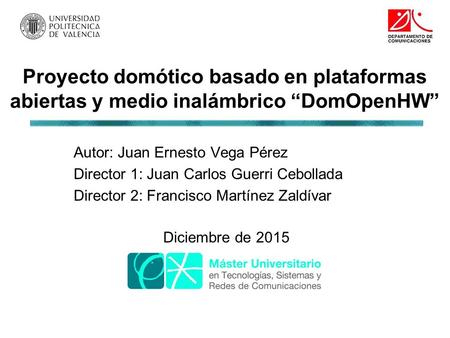 Proyecto domótico basado en plataformas abiertas y medio inalámbrico “DomOpenHW” Autor: Juan Ernesto Vega Pérez Director 1: Juan Carlos Guerri Cebollada.