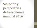 Situación y perspectivas de la economía mundial 2016
