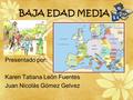 BAJA EDAD MEDIA Presentado por: Karen Tatiana León Fuentes Juan Nicolás Gómez Gelvez.