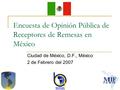 Encuesta de Opinión Pública de Receptores de Remesas en México Ciudad de México, D.F., México 2 de Febrero del 2007.