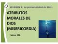 ATRIBUTOS MORALES DE DIOS (MISERICORDIA) Salmo 136.