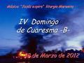 18 de Marzo de 2012 IV Domingo de Cuaresma -B- IV Domingo de Cuaresma -B- Música: “Jesús expira“ liturgia Maronita.