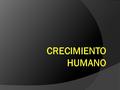 CRECIMIENTO HUMANO  El crecimiento es el proceso mediante el cual los seres humanos aumentan su tamaño y se desarrollan hasta alcanzar la forma y la.