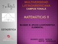 ESTADÍSTICA DOCENTE :JUDITH PATRICIA MARTÍN HERMOSILLO MULTIVERSIDAD LATINOAMERICANA CAMPUS TONALÁ BLOQUE IX. APLICA LA ESTADÍSTICA ELEMENTAL.