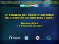 6ª REUNIÓN DEL CONSEJO SUPERIOR DE DIRECCIÓN DE PROYECTO (CSDP) Buenos Aires 7 y 8 de junio de 2006.