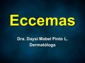 EccemasEccemas Dra. Daysi Mabel Pinto L. Dermatóloga Dra. Daysi Mabel Pinto L. Dermatóloga.