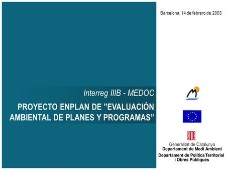 Interreg IIIB - MEDOC PROYECTO ENPLAN DE ”EVALUACIÓN AMBIENTAL DE PLANES Y PROGRAMAS” Barcelona, 14 de febrero de 2003.