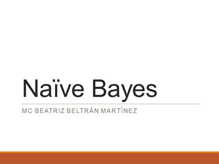 Naïve Bayes MC BEATRIZ BELTRÁN MARTÍNEZ. Primavera 2016 MC BEATRIZ BELTRÁN MARTÍNEZ 78 Introducción Es un método que no sólo porque ofrece un análisis.