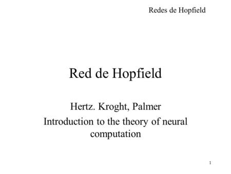 Redes de Hopfield 1 Red de Hopfield Hertz. Kroght, Palmer Introduction to the theory of neural computation.