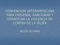 CONVENCION INTERAMERICANA PARA PREVENIR, SANCIONAR Y ERRADICAR LA VIOLENCIA EN CONTRA DE LA MUJER BELEM DO PARA.