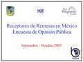 Receptores de Remesas en México Encuesta de Opinión Pública Septiembre - Octubre 2003.