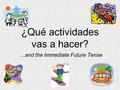 ¿Qué actividades vas a hacer? …and the Immediate Future Tense.