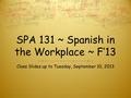 SPA 131 ~ Spanish in the Workplace ~ F’13 Class Slides up to Tuesday, September 10, 2013.