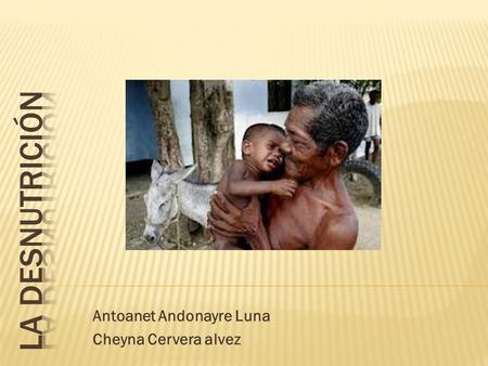 Antoanet Andonayre Luna Cheyna Cervera alvez.  La desnutrición en sus diversas formas es la más común de las enfermedades. Sus causas se deben en general.