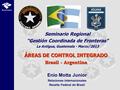 ÁREAS DE CONTROL INTEGRADO Brasil - Argentina Seminario Regional “Gestión Coordinada de Fronteras” La Antigua, Guatemala - Marzo/2013 Enio Motta Junior.