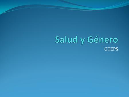 GTEPS. Objetivos Analizar las representaciones sociales que el grupo comparte sobre género y salud. Enriquecerlas desde diferentes puntos de vista.