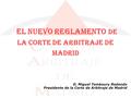 El nuevo reglamento de La Corte de Arbitraje de Madrid D. Miguel Temboury Redondo Presidente de la Corte de Arbitraje de Madrid.