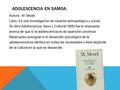 ADOLESCENCIA EN SAMOA. Autora : M. Mead. Libro: Es una investigación de carácter antropológico y social. Su libro Adolescencia, Sexo y Cultura(1968) fue.