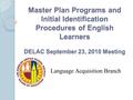 Master Plan Programs and Initial Identification Procedures of English Learners DELAC September 23, 2010 Meeting Language Acquisition Branch.