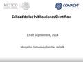 Calidad de las Publicaciones Científicas 17 de Septiembre, 2014 Margarita Ontiveros y Sánchez de la B.