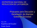 Propuesta para Discusión y Generación de Alianzas Gobierno-Sociedad Mayo, 2003 República del Ecuador Frente Social ESTRATEGIA NACIONAL DE REDUCCION DE.