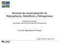 1 Permisos de comercialización de Hidrocarburos, Petrolíferos y Petroquímicos Francisco de la Isla Coordinador General de Mercados de Hidrocarburos Comisión.