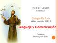 ESCUELA PARA PADRES Colegio De Asís Año escolar 2016 Profesora: Doris Agurto Lillo. Lenguaje y Comunicación.