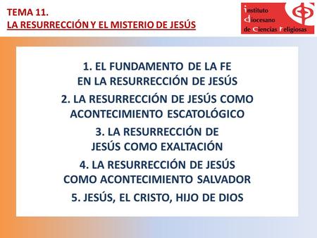 TEMA 11. LA RESURRECCIÓN Y EL MISTERIO DE JESÚS 1. EL FUNDAMENTO DE LA FE EN LA RESURRECCIÓN DE JESÚS 2. LA RESURRECCIÓN DE JESÚS COMO ACONTECIMIENTO ESCATOLÓGICO.