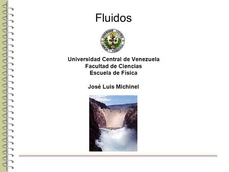Fluidos Universidad Central de Venezuela Facultad de Ciencias Escuela de Física José Luis Michinel.