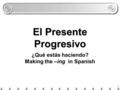 1 El Presente Progresivo ¿Qué estás haciendo? Making the –ing in Spanish.