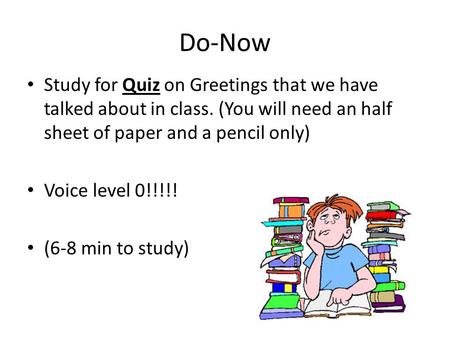Do-Now Study for Quiz on Greetings that we have talked about in class. (You will need an half sheet of paper and a pencil only) Voice level 0!!!!! (6-8.