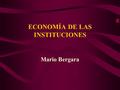 ECONOMÍA DE LAS INSTITUCIONES Mario Bergara PLAN DE LA PRESENTACIÓN Conceptos básicos del análisis institucional La economía de los costos de transacción.